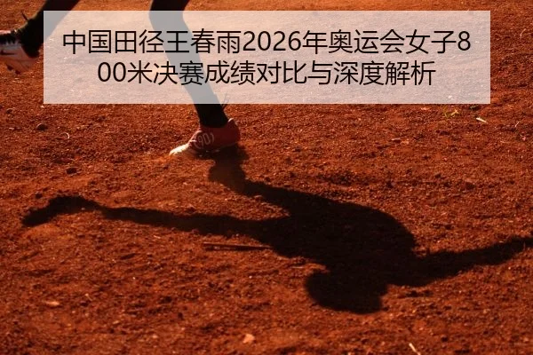 中国田径王春雨2026年奥运会女子800米决赛成绩对比与深度解析