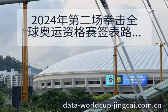 2024年第二场拳击全球奥运资格赛签表路径与晋级前景技术 - 世界杯竞猜平台