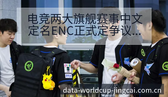 电竞两大旗舰赛事中文定名ENC正式定争议焦点与舆论观察数 - 世界杯竞猜平台
