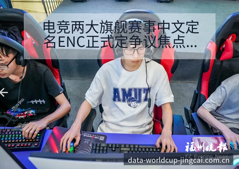 电竞两大旗舰赛事中文定名ENC正式定争议焦点与舆论观察数 - 世界杯竞猜平台